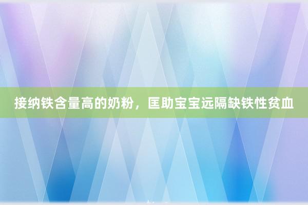 接纳铁含量高的奶粉，匡助宝宝远隔缺铁性贫血