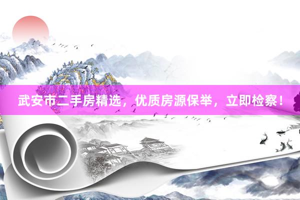 武安市二手房精选，优质房源保举，立即检察！