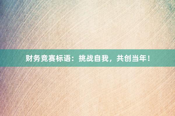 财务竞赛标语：挑战自我，共创当年！