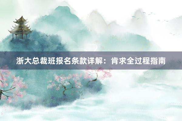 浙大总裁班报名条款详解：肯求全过程指南