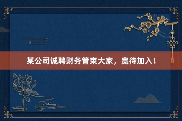 某公司诚聘财务管束大家，宽待加入！
