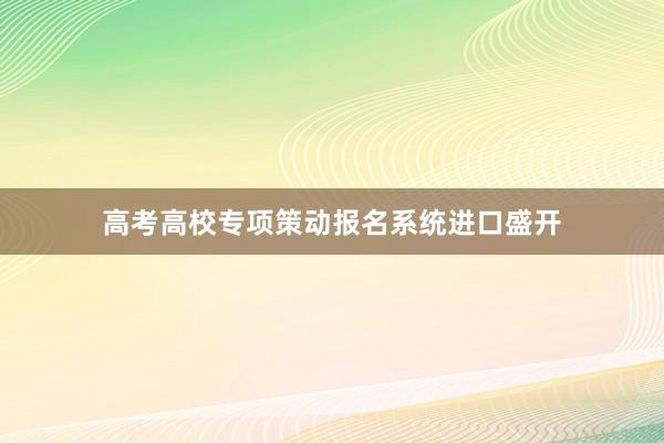 高考高校专项策动报名系统进口盛开
