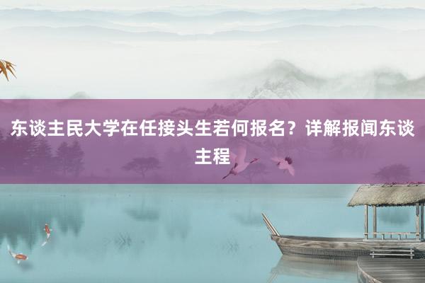 东谈主民大学在任接头生若何报名？详解报闻东谈主程