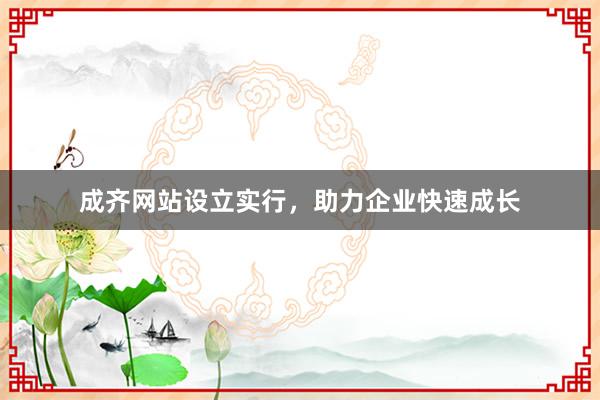 成齐网站设立实行，助力企业快速成长