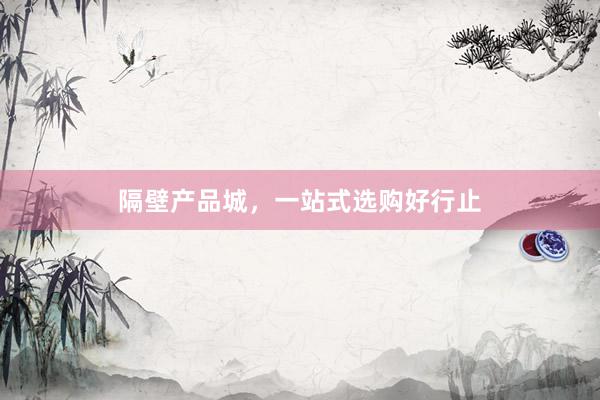 隔壁产品城，一站式选购好行止