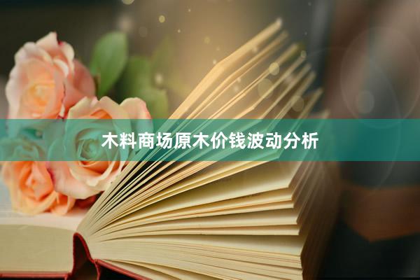 木料商场原木价钱波动分析